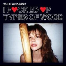 Whirlwind Heat : I Fucked Up Types of Wood